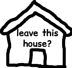 Leave this house?
